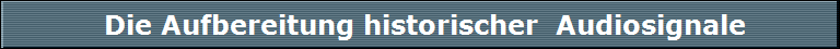 Die Aufbereitung historischer  Audiosignale