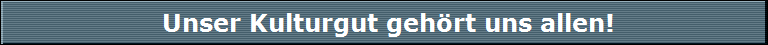 Unser Kulturgut gehört uns allen!